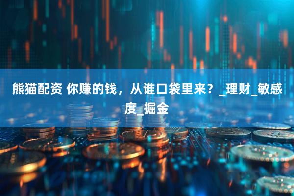 熊猫配资 你赚的钱，从谁口袋里来？_理财_敏感度_掘金