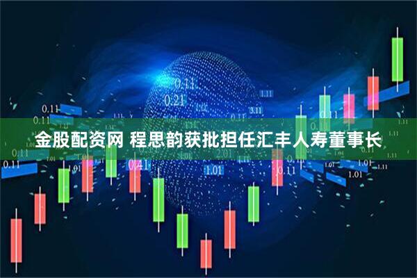 金股配资网 程思韵获批担任汇丰人寿董事长