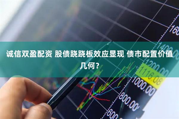 诚信双盈配资 股债跷跷板效应显现 债市配置价值几何？