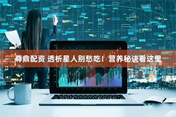尊鼎配资 透析星人别愁吃！营养秘诀看这里
