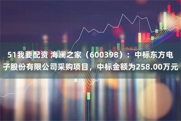 51我要配资 海澜之家（600398）：中标东方电子股份有限公司采购项目，中标金额为258.00万元