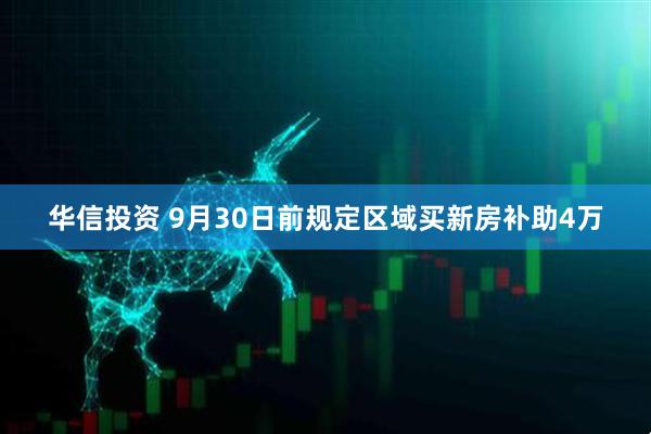 华信投资 9月30日前规定区域买新房补助4万