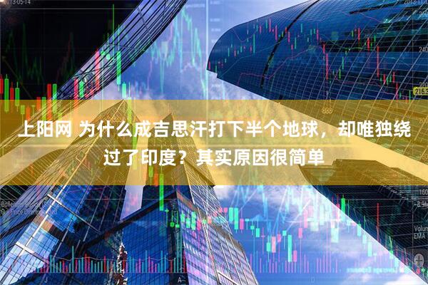 上阳网 为什么成吉思汗打下半个地球，却唯独绕过了印度？其实原因很简单